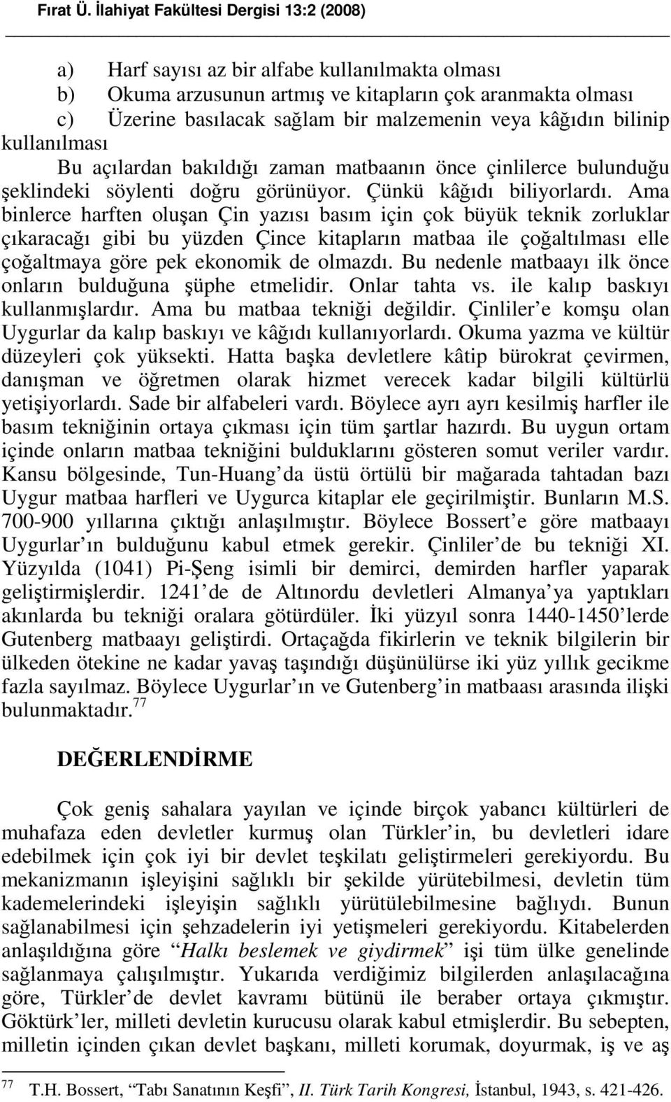 kâğıdın bilinip kullanılması Bu açılardan bakıldığı zaman matbaanın önce çinlilerce bulunduğu şeklindeki söylenti doğru görünüyor. Çünkü kâğıdı biliyorlardı.