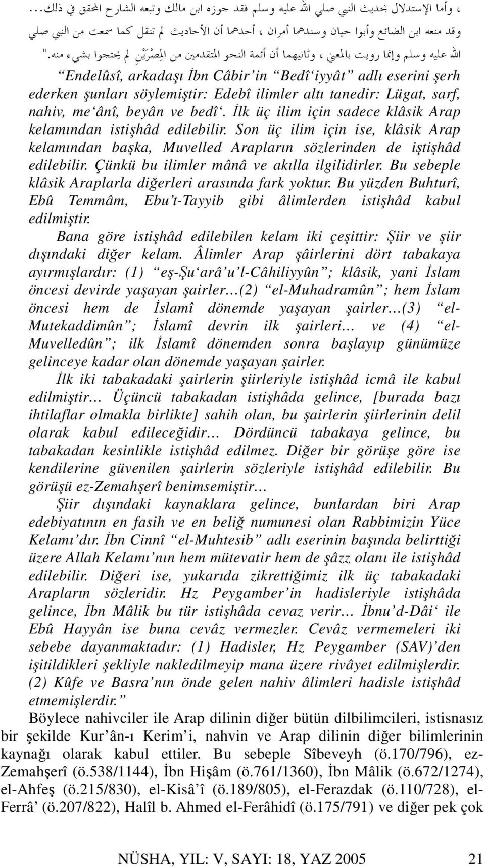 Çünkü bu ilimler mânâ ve akılla ilgilidirler. Bu sebeple klâsik Araplarla diğerleri arasında fark yoktur. Bu yüzden Buhturî, Ebû Temmâm, Ebu t-tayyib gibi âlimlerden istişhâd kabul edilmiştir.