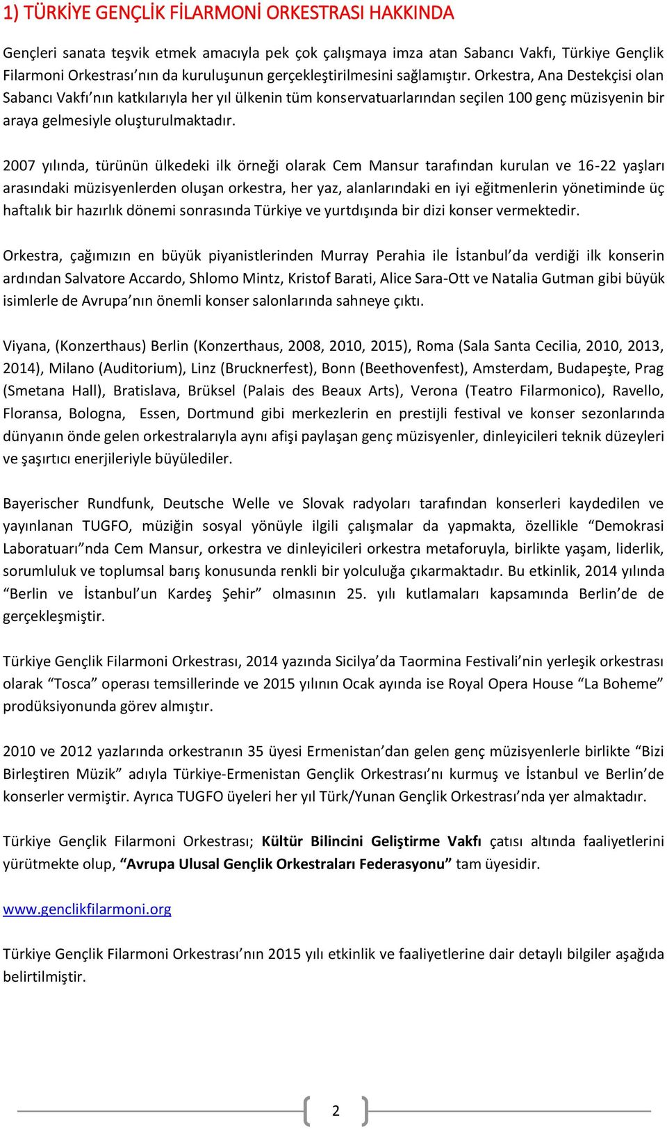 Orkestra, Ana Destekçisi olan Sabancı Vakfı nın katkılarıyla her yıl ülkenin tüm konservatuarlarından seçilen 100 genç müzisyenin bir araya gelmesiyle oluşturulmaktadır.