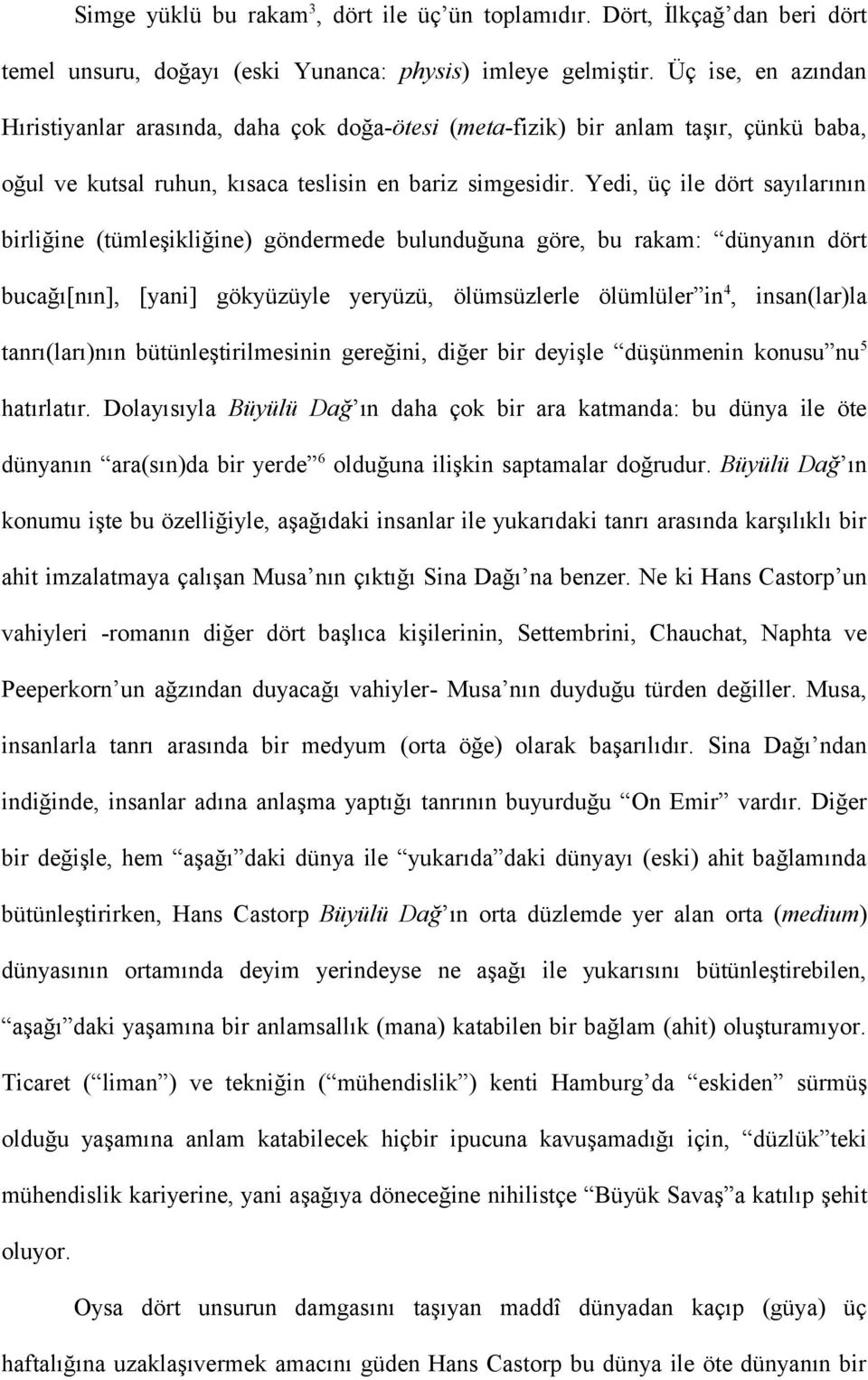 Yedi, üç ile dört sayılarının birliğine (tümleşikliğine) göndermede bulunduğuna göre, bu rakam: dünyanın dört bucağı[nın], [yani] gökyüzüyle yeryüzü, ölümsüzlerle ölümlüler in 4, insan(lar)la