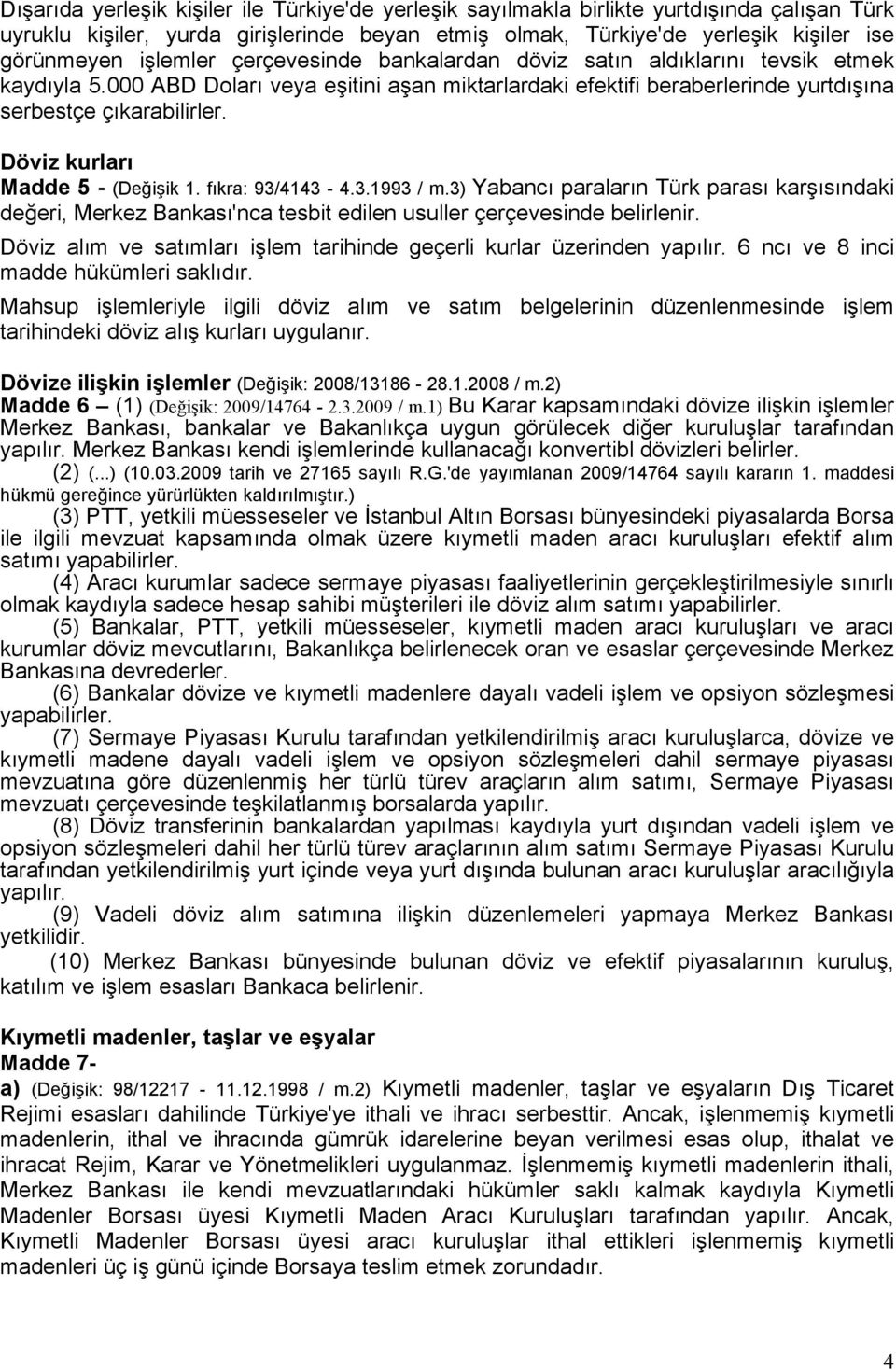 Döviz kurları Madde 5 - (Değişik 1. fıkra: 93/4143-4.3.1993 / m.3) Yabancı paraların Türk parası karşısındaki değeri, Merkez Bankası'nca tesbit edilen usuller çerçevesinde belirlenir.