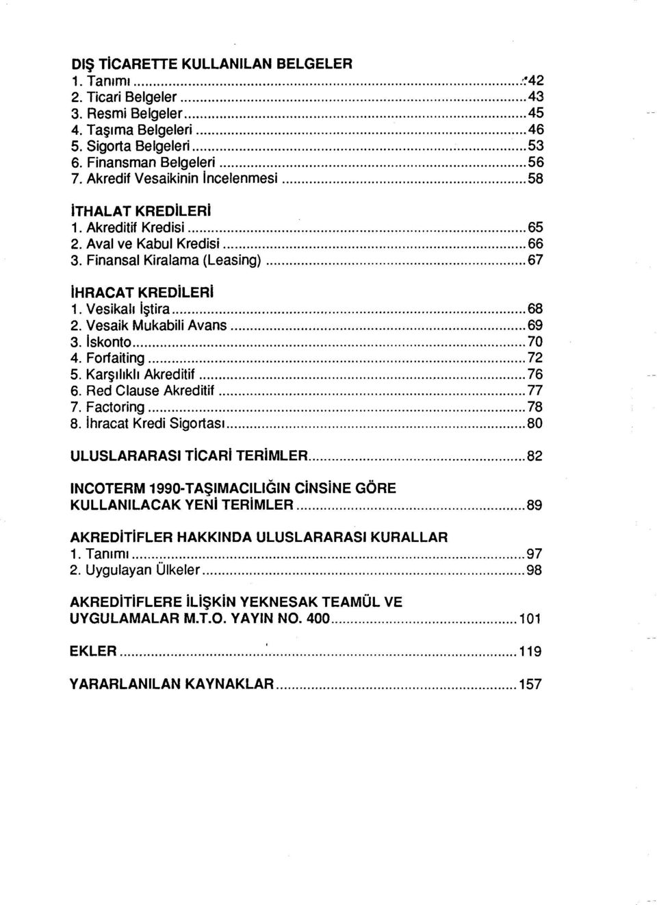 Vasaik Mukabili Avans... 69 3. Iskonto... 70 4. Fo rf aiting... 72 5. Karşılıklı Akreditif... 76 6. Red Ciause Akreditif... 77 7. Factoring... 78 8. ihracat Kredi Sigortası.