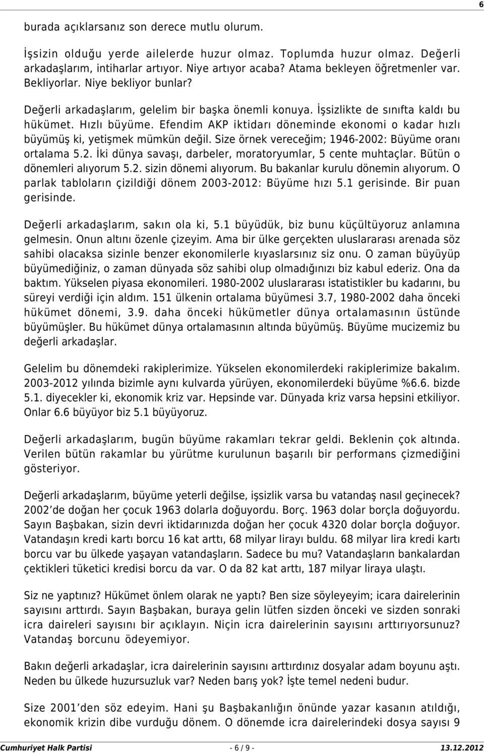 Efendim AKP iktidarı döneminde ekonomi o kadar hızlı büyümüş ki, yetişmek mümkün değil. Size örnek vereceğim; 1946-2002: Büyüme oranı ortalama 5.2. İki dünya savaşı, darbeler, moratoryumlar, 5 cente muhtaçlar.