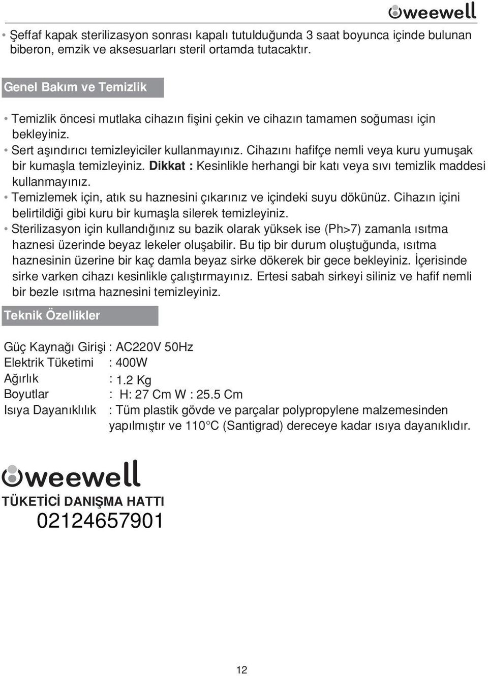 Cihazını hafifçe nemli veya kuru yumuşak bir kumaşla temizleyiniz. Dikkat : Kesinlikle herhangi bir katı veya sıvı temizlik maddesi kullanmayınız.