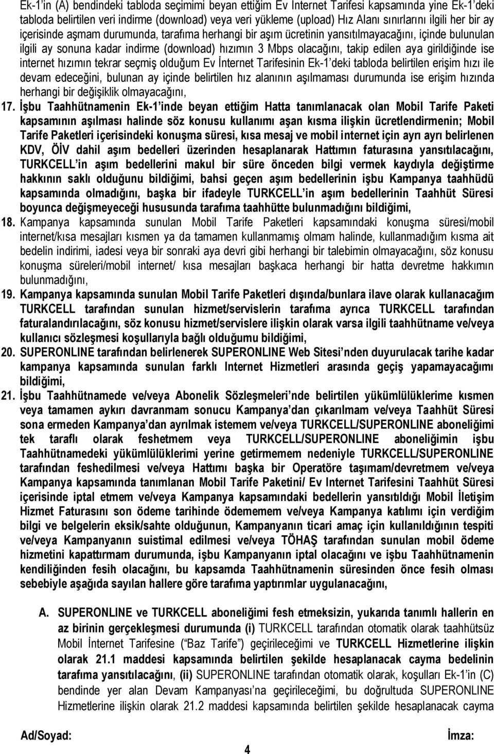 girildiğinde ise internet hızımın tekrar seçmiş olduğum Ev İnternet Tarifesinin Ek-1 deki tabloda belirtilen erişim hızı ile devam edeceğini, bulunan ay içinde belirtilen hız alanının aşılmaması