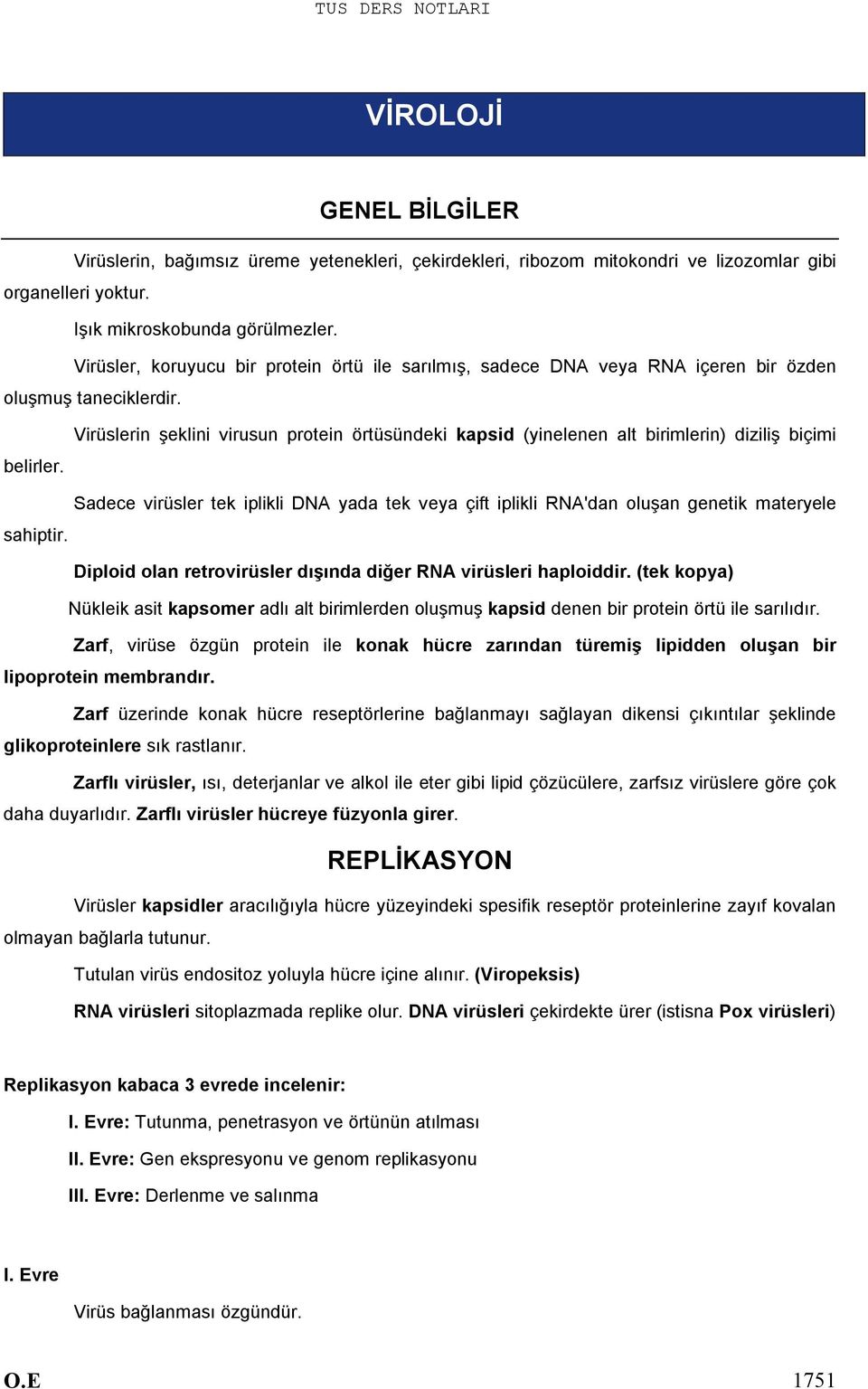 Virüslerin şeklini virusun protein örtüsündeki kapsid (yinelenen alt birimlerin) diziliş biçimi Sadece virüsler tek iplikli DNA yada tek veya çift iplikli RNA'dan oluşan genetik materyele sahiptir.