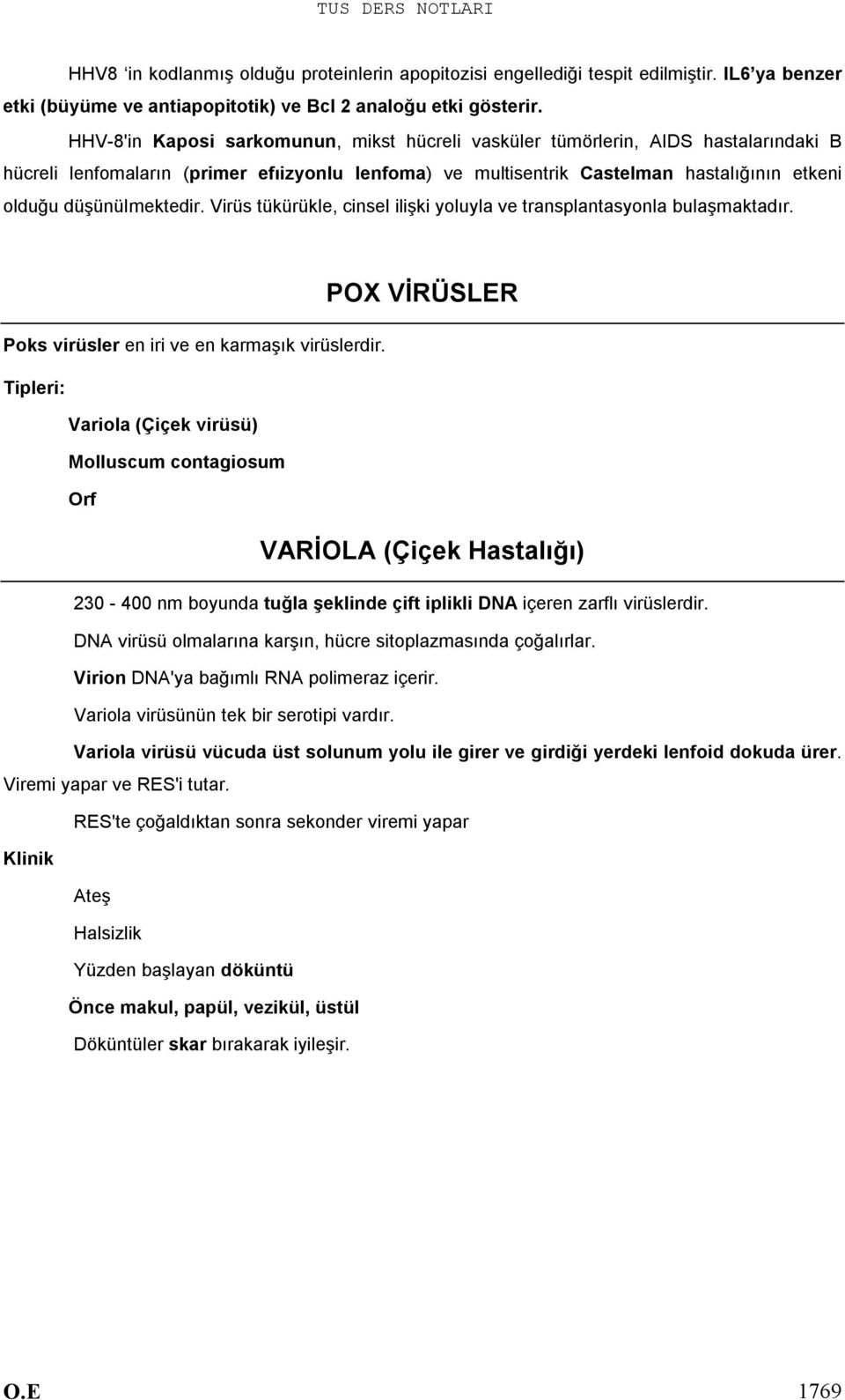 düşünülmektedir. Virüs tükürükle, cinsel ilişki yoluyla ve transplantasyonla bulaşmaktadır. Poks virüsler en iri ve en karmaşık virüslerdir.