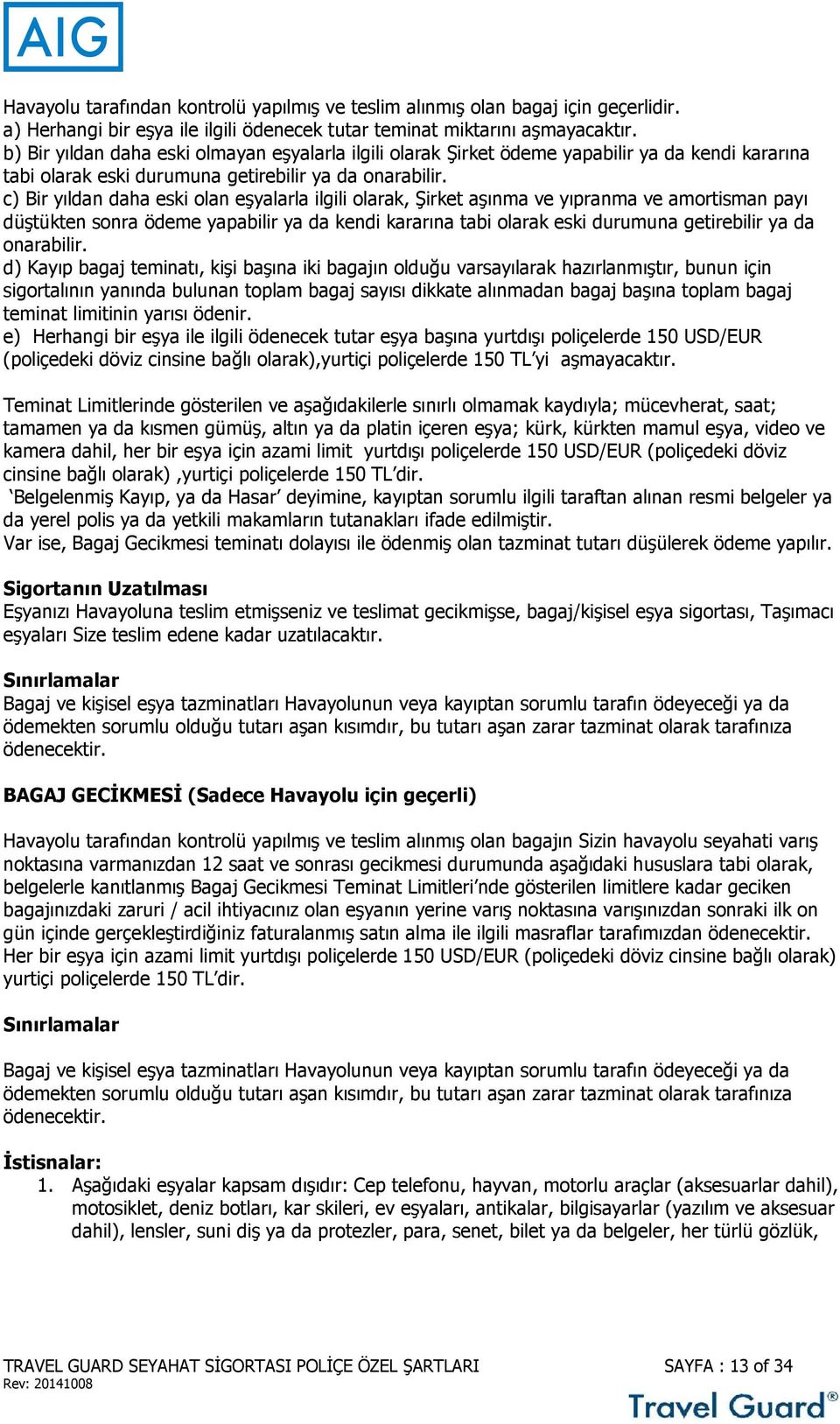 c) Bir yıldan daha eski olan eşyalarla ilgili olarak, Şirket aşınma ve yıpranma ve amortisman payı düştükten sonra ödeme yapabilir ya da kendi kararına tabi olarak eski durumuna getirebilir ya da