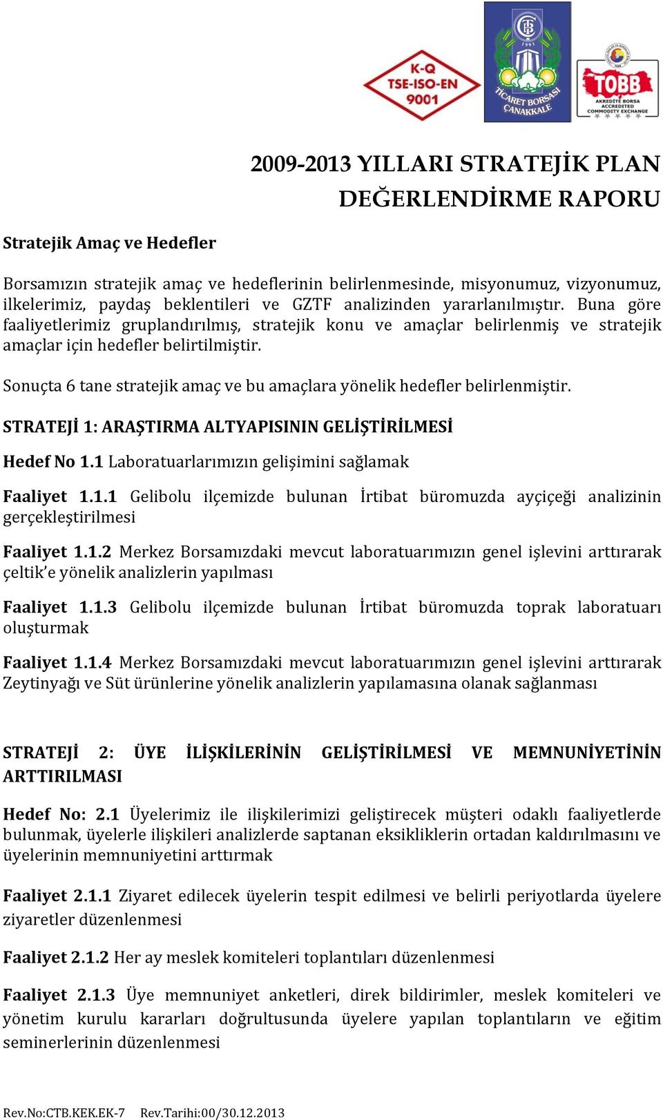 Sonuçta 6 tane stratejik amaç ve bu amaçlara yönelik hedefler belirlenmiştir. STRATEJİ 1: ARAŞTIRMA ALTYAPISININ GELİŞTİRİLMESİ Hedef No 1.1 Laboratuarlarımızın gelişimini sağlamak Faaliyet 1.1.1 Gelibolu ilçemizde bulunan İrtibat büromuzda ayçiçeği analizinin gerçekleştirilmesi Faaliyet 1.