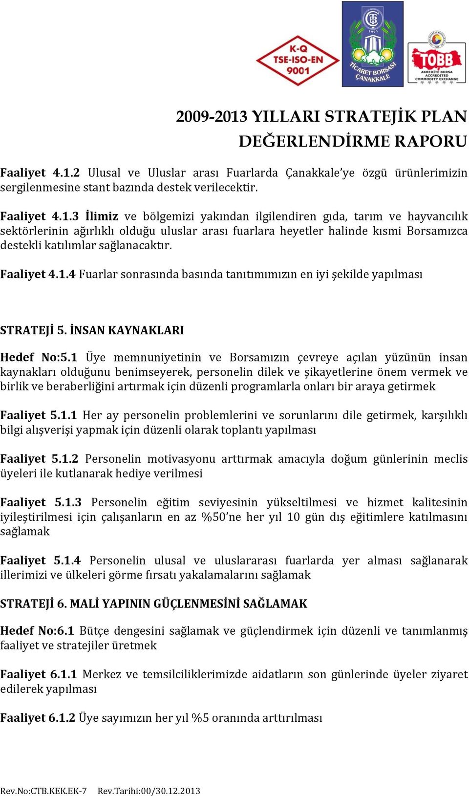 3 İlimiz ve bölgemizi yakından ilgilendiren gıda, tarım ve hayvancılık sektörlerinin ağırlıklı olduğu uluslar arası fuarlara heyetler halinde kısmi Borsamızca destekli katılımlar sağlanacaktır.