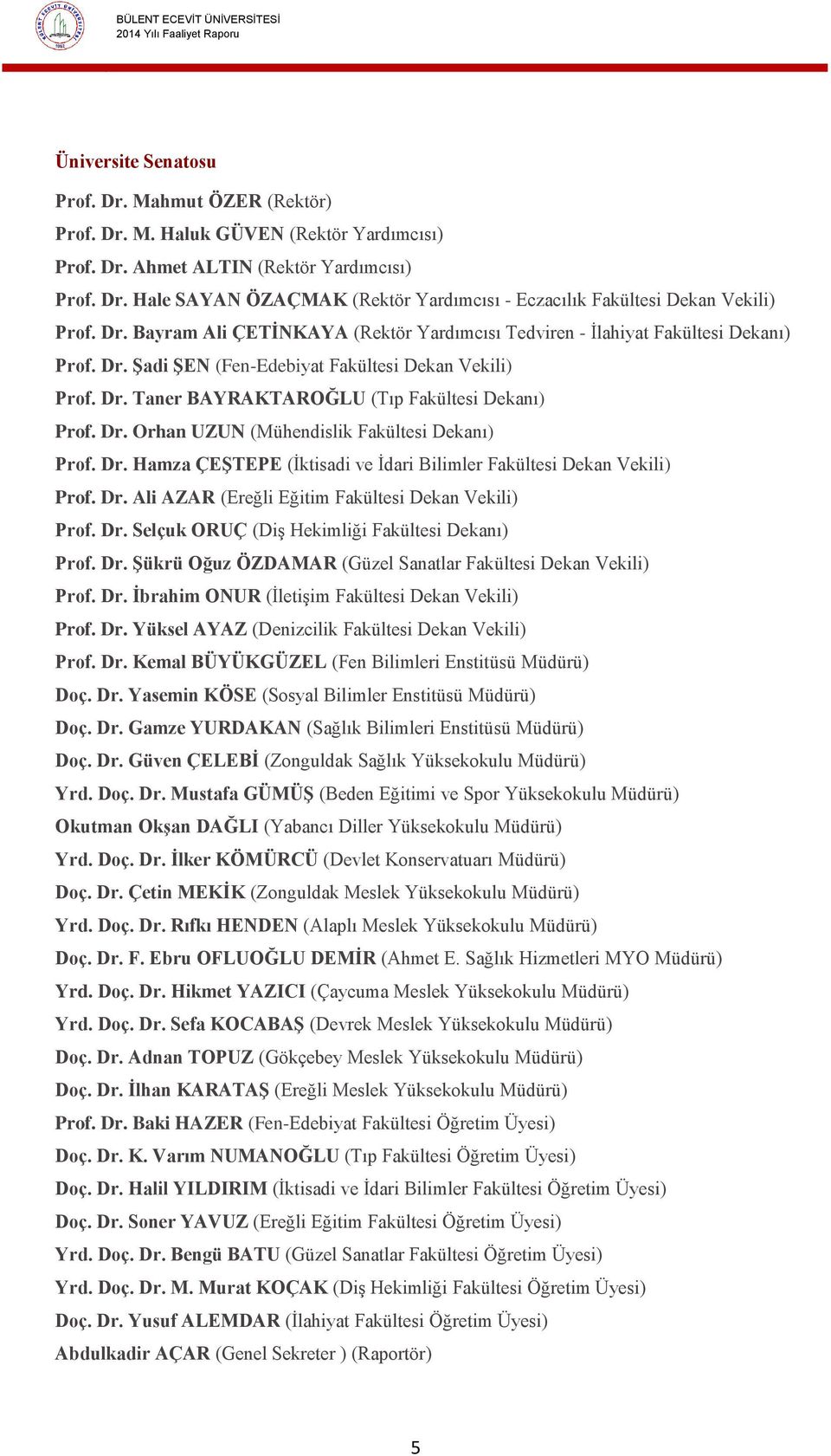 Dr. Orhan UZUN (Mühendislik Fakültesi Dekanı) Prof. Dr. Hamza ÇEŞTEPE (İktisadi ve İdari Bilimler Fakültesi Dekan Vekili) Prof. Dr. Ali AZAR (Ereğli Eğitim Fakültesi Dekan Vekili) Prof. Dr. Selçuk ORUÇ (Diş Hekimliği Fakültesi Dekanı) Prof.
