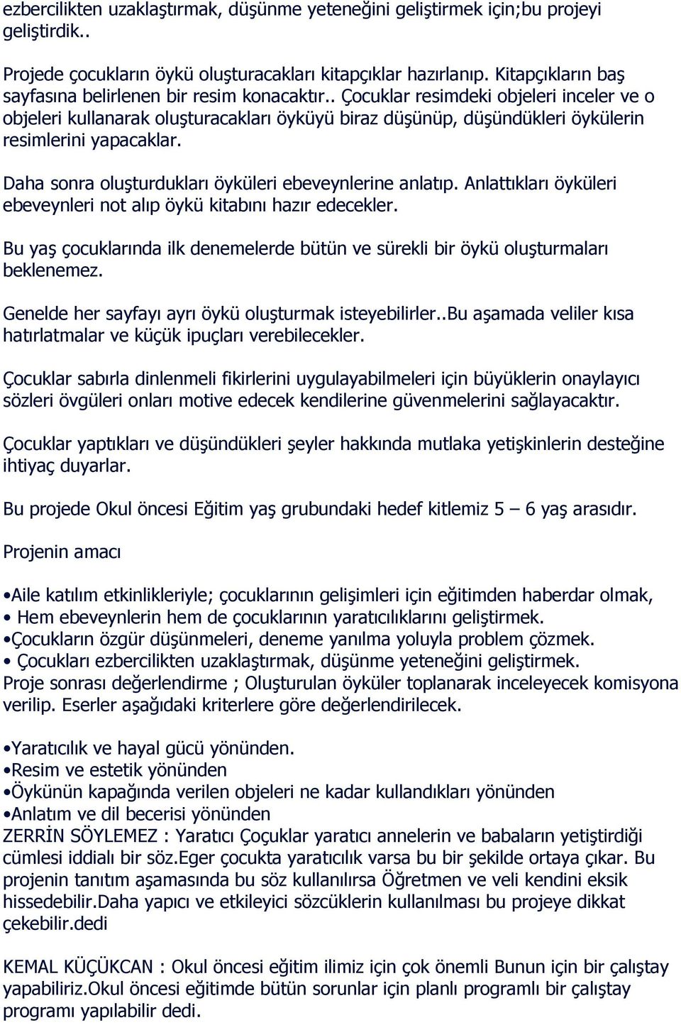 . Çocuklar resimdeki objeleri inceler ve o objeleri kullanarak oluşturacakları öyküyü biraz düşünüp, düşündükleri öykülerin resimlerini yapacaklar.