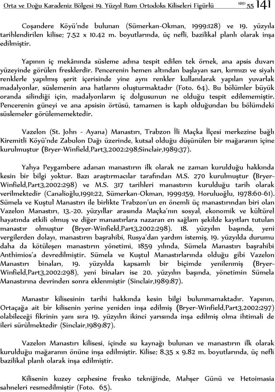 Pencerenin hemen altından başlayan sarı, kırmızı ve siyah renklerle yapılmış şerit içerisinde yine aynı renkler kullanılarak yapılan yuvarlak madalyonlar, süslemenin ana hatlarını oluşturmaktadır