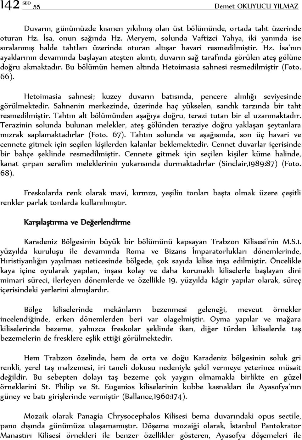 İsa nın ayaklarının devamında başlayan ateşten akıntı, duvarın sağ tarafında görülen ateş gölüne doğru akmaktadır. Bu bölümün hemen altında Hetoimasia sahnesi resmedilmiştir (Foto. 66).