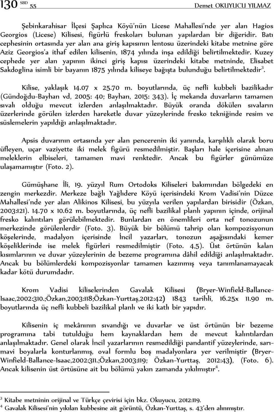 Kuzey cephede yer alan yapının ikinci giriş kapısı üzerindeki kitabe metninde, Elisabet Sakdoglina isimli bir bayanın 1875 yılında kiliseye bağışta bulunduğu belirtilmektedir 3. Kilise, yaklaşık 14.