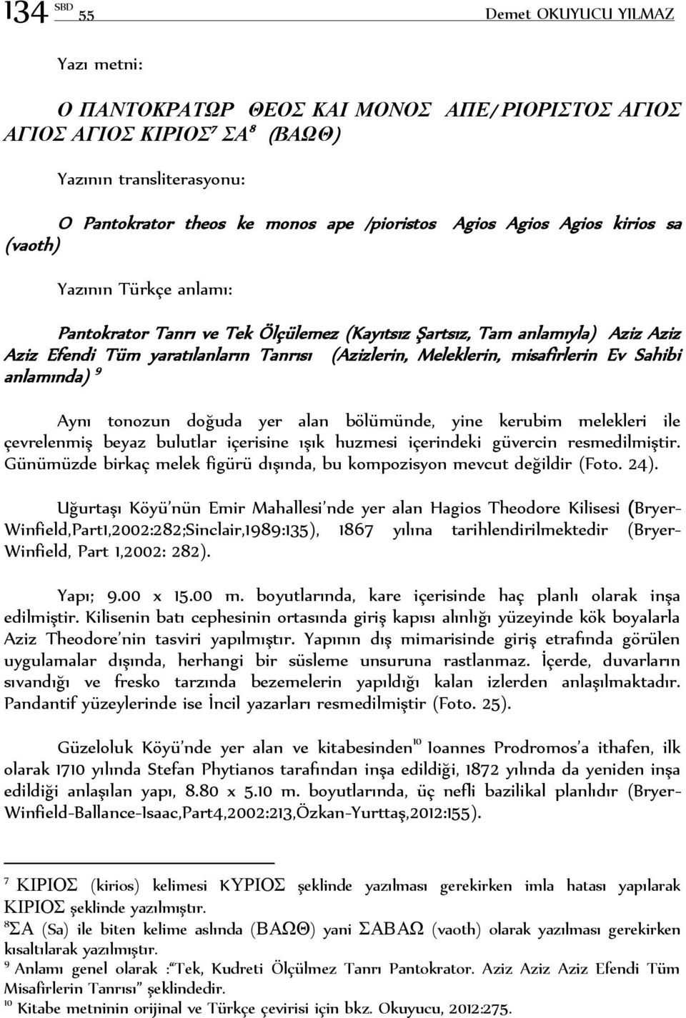 Meleklerin, misafirlerin Ev Sahibi anlamında) 9 Aynı tonozun doğuda yer alan bölümünde, yine kerubim melekleri ile çevrelenmiş beyaz bulutlar içerisine ışık huzmesi içerindeki güvercin resmedilmiştir.