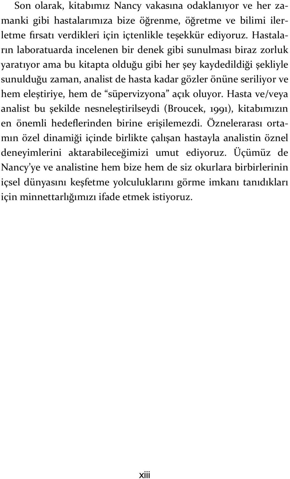 seriliyor ve hem eleştiriye, hem de süpervizyona açık oluyor. Hasta ve/veya analist bu şekilde nesneleştirilseydi (Broucek, 1991), kitabımızın en önemli hedeflerinden birine erişilemezdi.