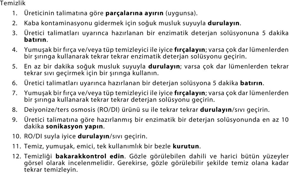 Yumuşak bir fırça ve/veya tüp temizleyici ile iyice fırçalayın; varsa çok dar lümenlerden bir şırınga kullanarak tekrar tekrar enzimatik deterjan solüsyonu geçirin. 5.