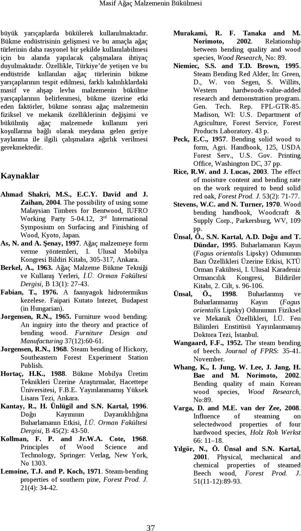 Özellikle, Türkiye de yetişen ve bu endüstride kullanılan ağaç türlerinin bükme yarıçaplarının tespit edilmesi, farklı kalınlıklardaki masif ve ahşap levha malzemenin bükülme yarıçaplarının