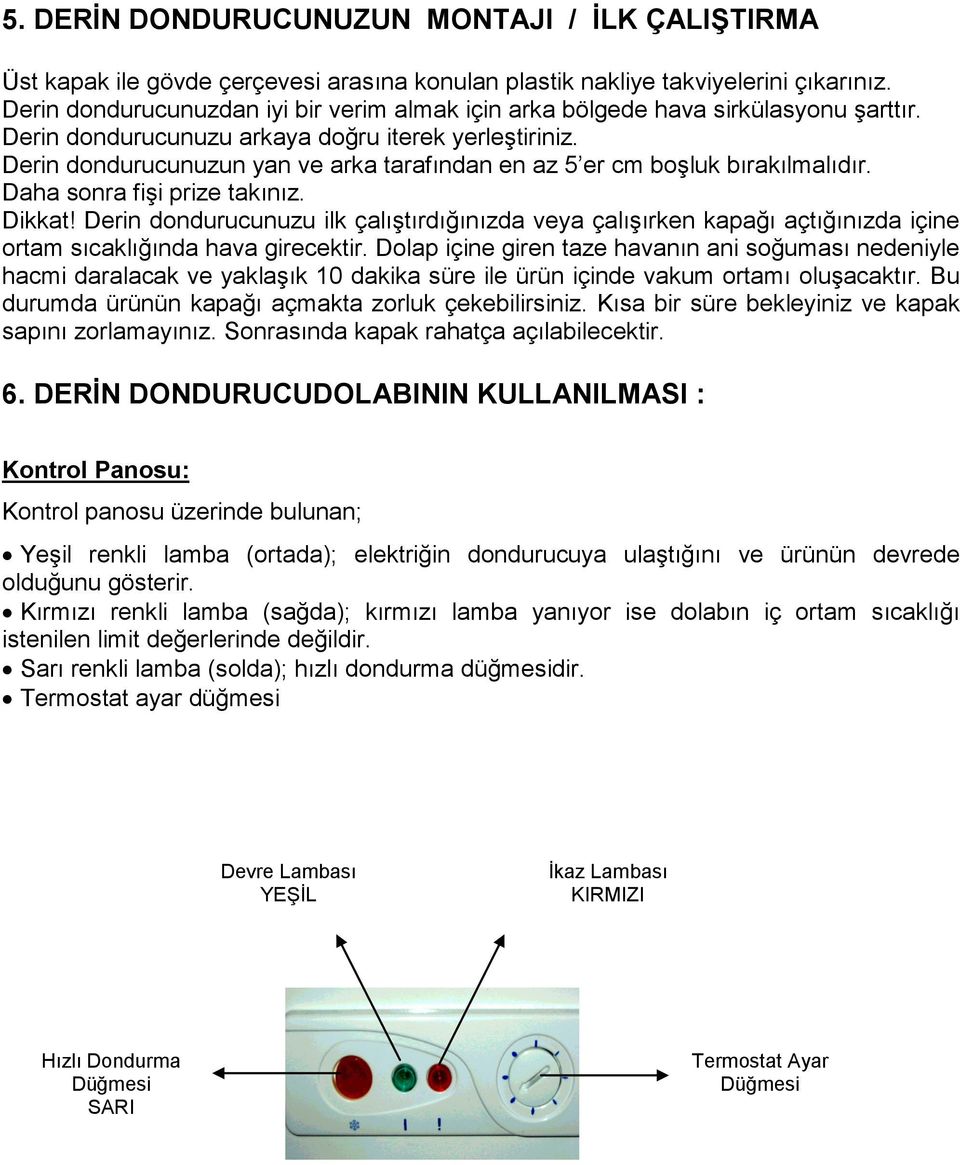 Derin dondurucunuzun yan ve arka tarafından en az 5 er cm boşluk bırakılmalıdır. Daha sonra fişi prize takınız. Dikkat!