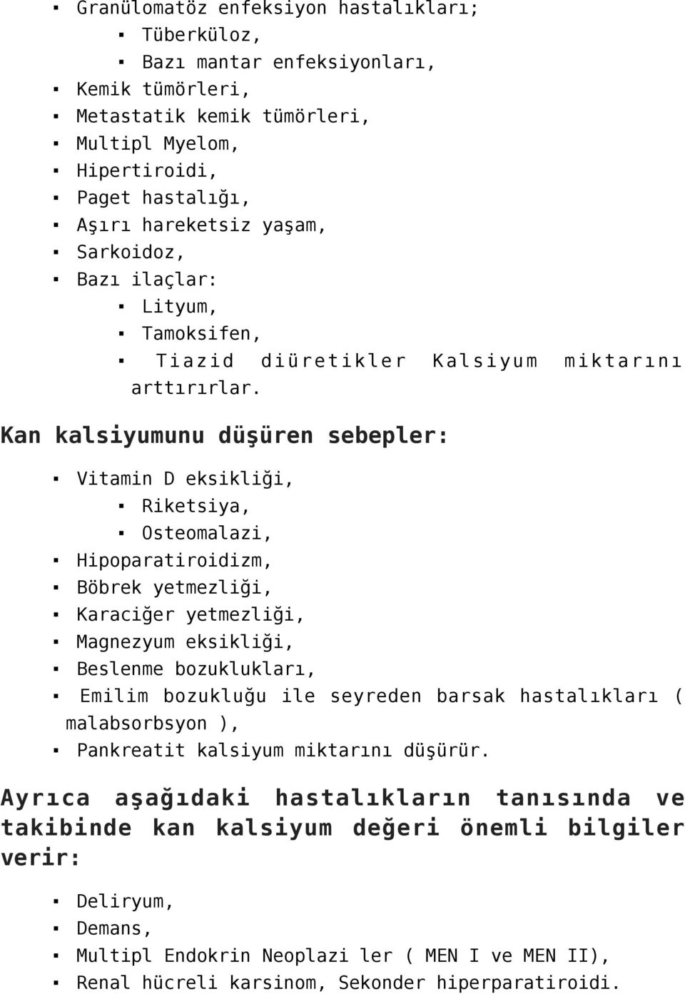 Kan kalsiyumunu düşüren sebepler: Vitamin D eksikliği, Riketsiya, Osteomalazi, Hipoparatiroidizm, Böbrek yetmezliği, Karaciğer yetmezliği, Magnezyum eksikliği, Beslenme bozuklukları, Emilim