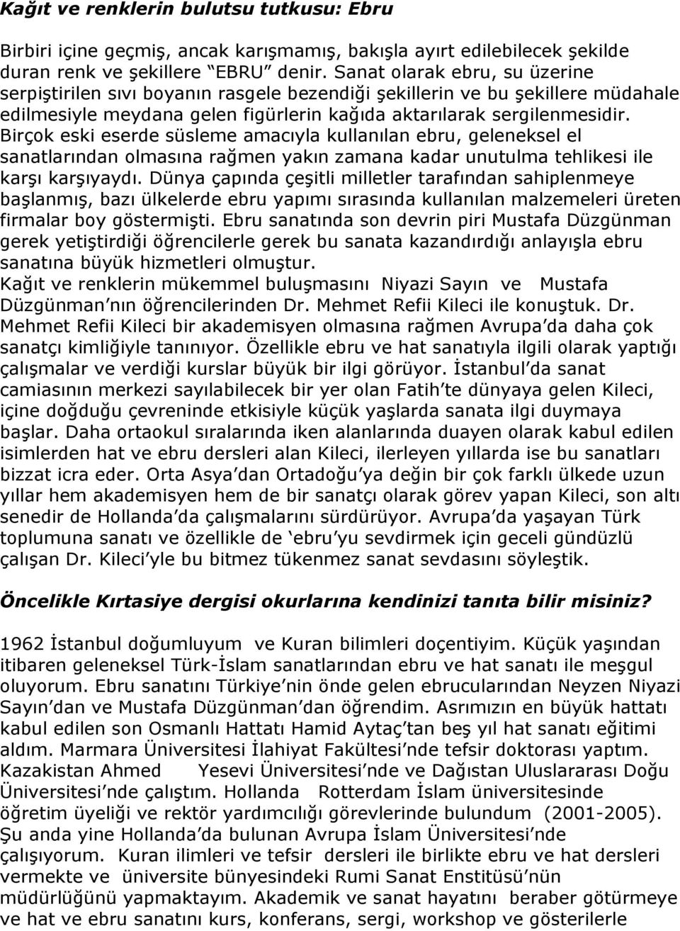 Birçok eski eserde süsleme amacıyla kullanılan ebru, geleneksel el sanatlarından olmasına rağmen yakın zamana kadar unutulma tehlikesi ile karşı karşıyaydı.