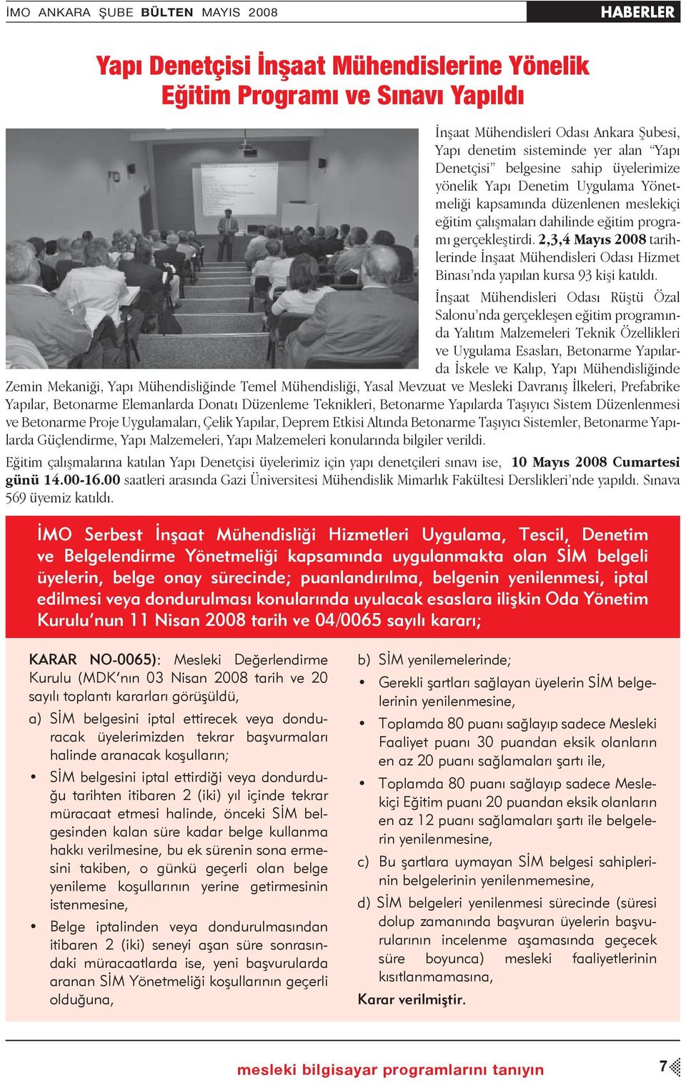 2,3,4 Mayıs 2008 tarihlerinde İnşaat Mühendisleri Odası Hizmet Binası nda yapılan kursa 93 kişi katıldı.