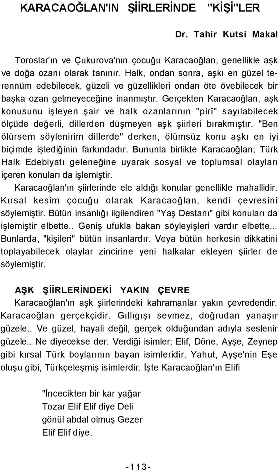 Gerçekten Karacaoğlan, aşk konusunu işleyen şair ve halk ozanlarının "pirî" sayılabilecek ölçüde değerli, dillerden düşmeyen aşk şiirleri bırakmıştır.