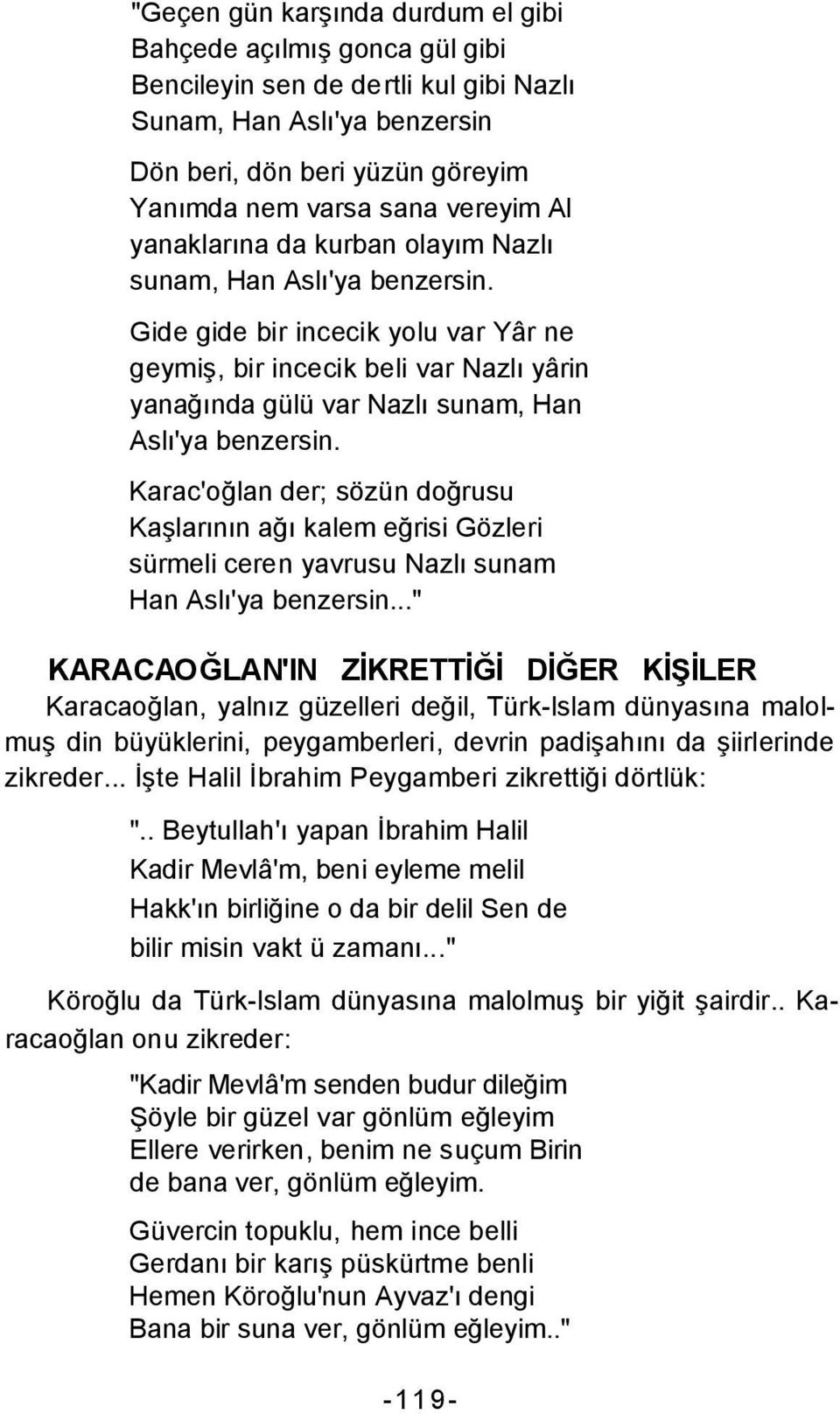 Gide gide bir incecik yolu var Yâr ne geymiş, bir incecik beli var Nazlı yârin yanağında gülü var Nazlı sunam, Han Aslı'ya benzersin.