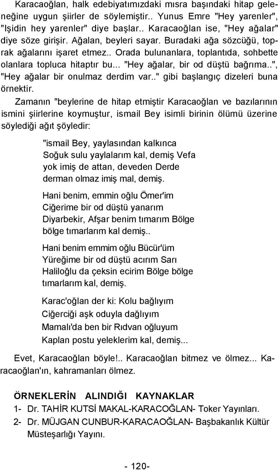 .. "Hey ağalar, bir od düştü bağrıma..", "Hey ağalar bir onulmaz derdim var.." gibi başlangıç dizeleri buna örnektir.