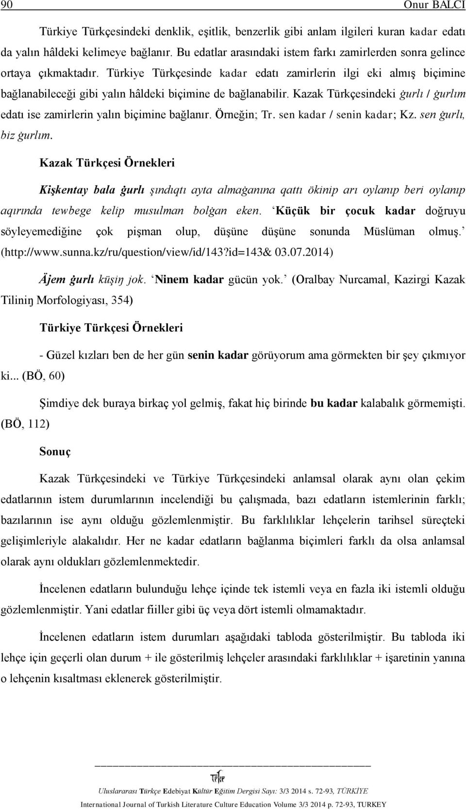 Türkiye Türkçesinde kadar edatı zamirlerin ilgi eki almış biçimine bağlanabileceği gibi yalın hâldeki biçimine de bağlanabilir.