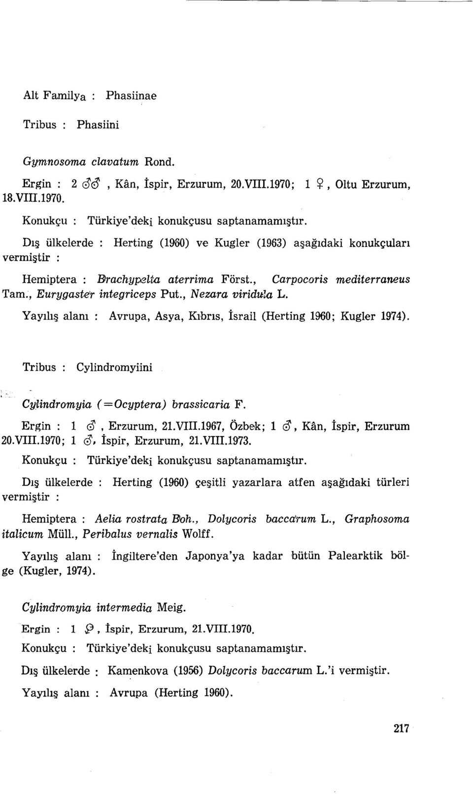 , Eurygaste'r integriceps Put., Nezara viriduia L. Yayılış alanı: Avrupa, Asya, Kıbrıs, İsrail (Herting 1960; Kugler 1974). Tribus: Cylindromyiini Cy:lindromyia (=Ocyptera) brassicaria F.