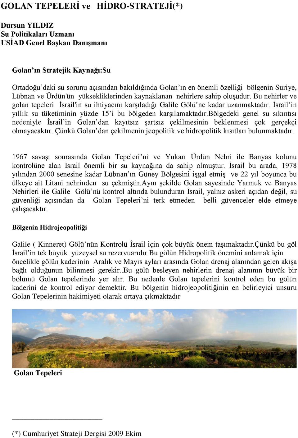 Bu nehirler ve golan tepeleri İsrail'in su ihtiyacını karşıladığı Galile Gölü ne kadar uzanmaktadır. İsrail in yıllık su tüketiminin yüzde 15 i bu bölgeden karşılamaktadır.