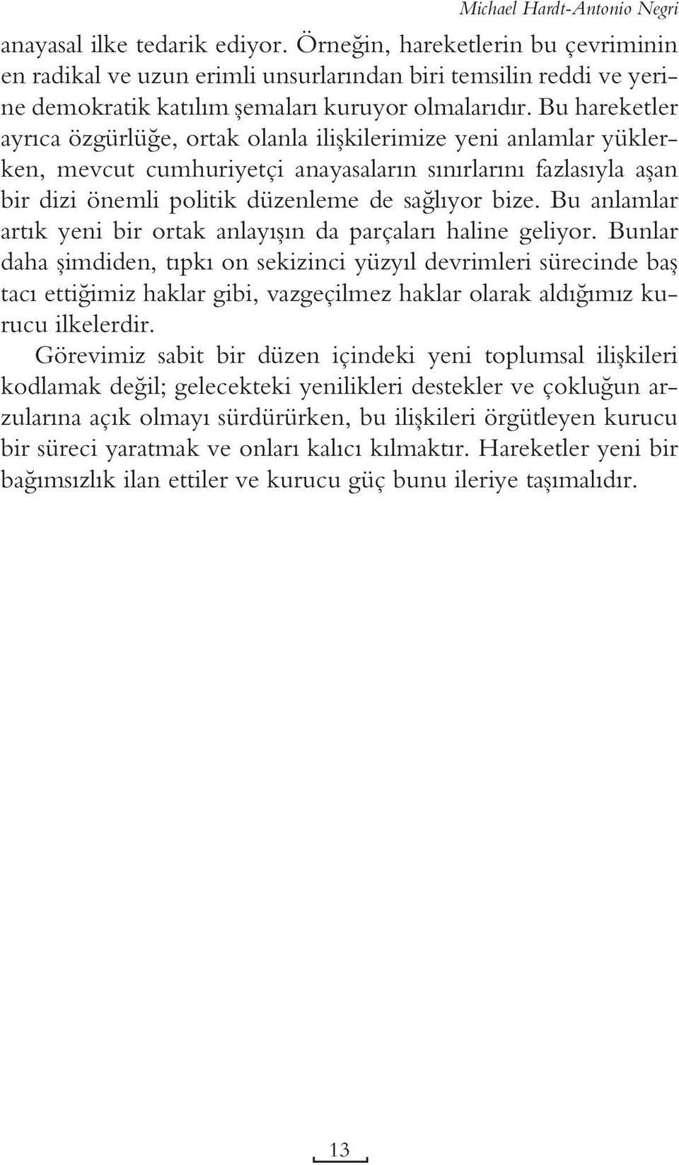 Bu hareketler ayrıca özgürlüğe, ortak olanla ilişkilerimize yeni anlamlar yüklerken, mevcut cumhuriyetçi anayasaların sınırlarını fazlasıyla aşan bir dizi önemli politik düzenleme de sağlıyor bize.