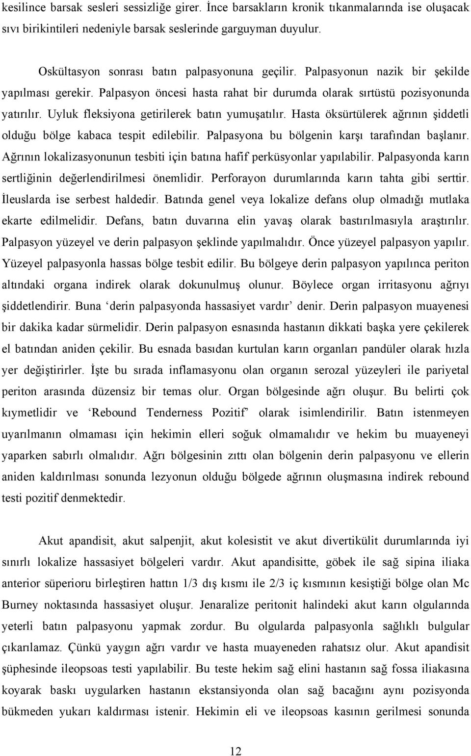 Uyluk fleksiyona getirilerek batın yumuşatılır. Hasta öksürtülerek ağrının şiddetli olduğu bölge kabaca tespit edilebilir. Palpasyona bu bölgenin karşı tarafından başlanır.