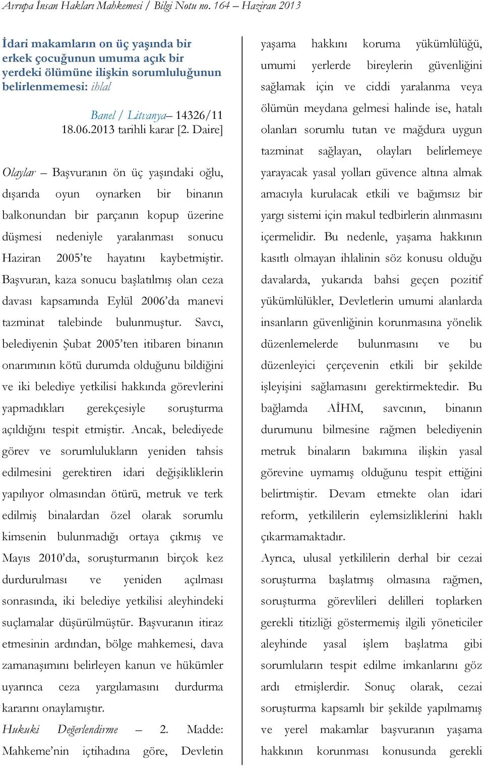 Başvuran, kaza sonucu başlatılmış olan ceza davası kapsamında Eylül 2006 da manevi tazminat talebinde bulunmuştur.