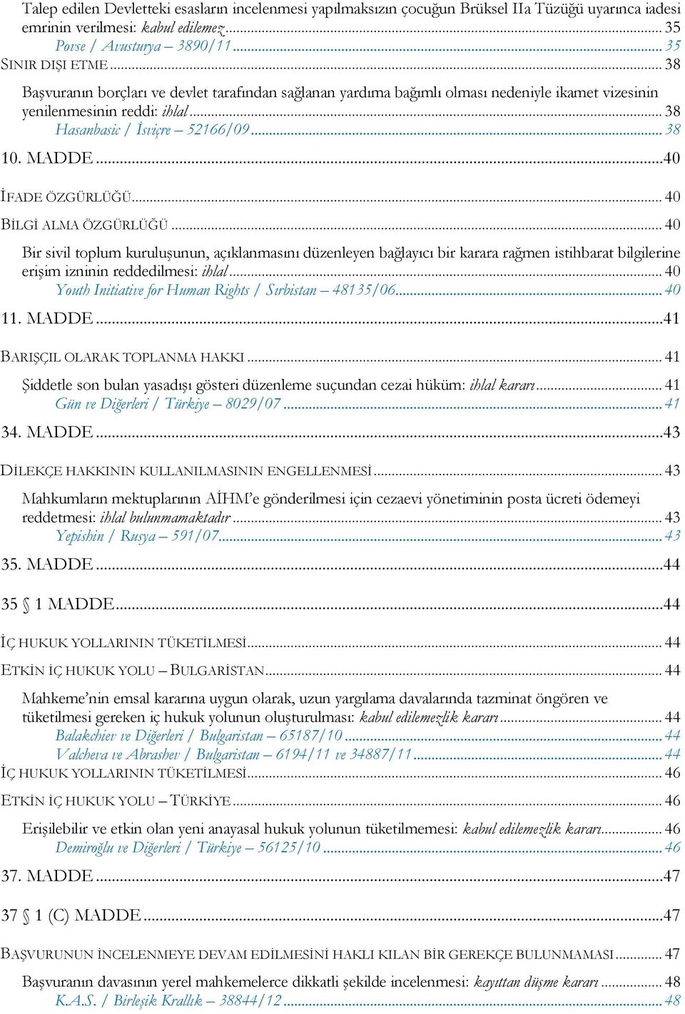 ..40 İFADE ÖZGÜRLÜĞÜ... 40 BİLGİ ALMA ÖZGÜRLÜĞÜ... 40 Bir sivil toplum kuruluşunun, açıklanmasını düzenleyen bağlayıcı bir karara rağmen istihbarat bilgilerine erişim izninin reddedilmesi: ihlal.