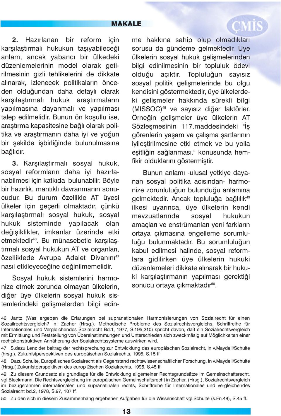 Bunun ön koþullu ise, araþtýrma kapasitesine baðlý olarak politika ve araþtýrmanýn daha iyi ve yoðun bir þekilde iþbirliðinde bulunulmasýna baðlýdýr. 3.