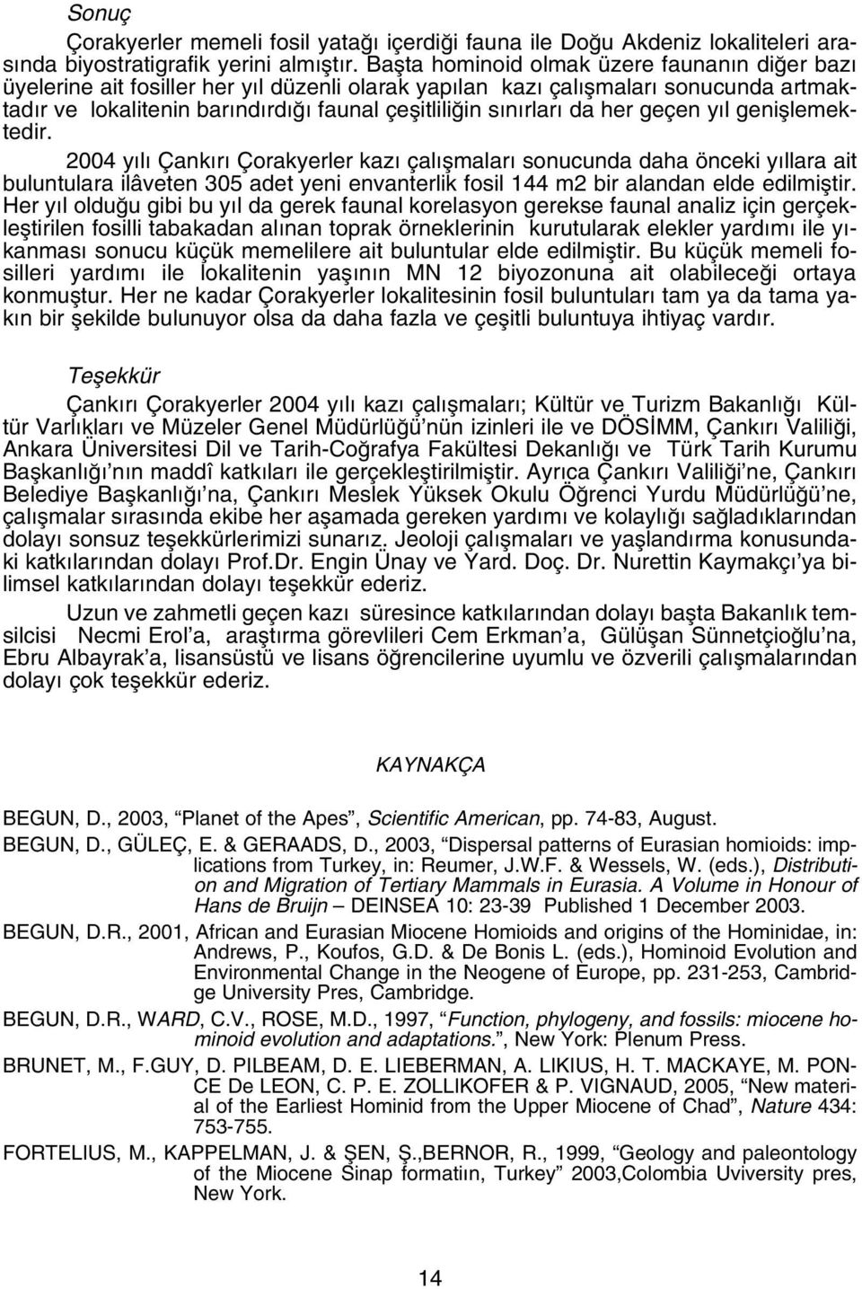 her geçen y l genifllemektedir. 2004 y l Çank r Çorakyerler kaz çal flmalar sonucunda daha önceki y llara ait buluntulara ilâveten 305 adet yeni envanterlik fosil 144 m2 bir alandan elde edilmifltir.