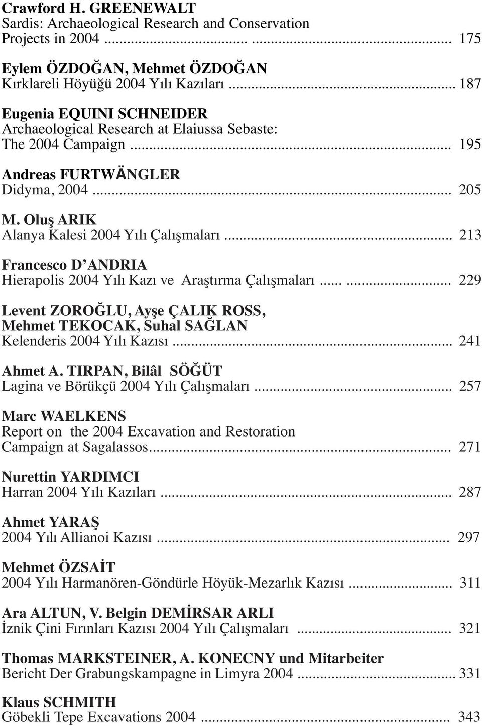 .. 213 Francesco D ANDRIA Hierapolis 2004 Yılı Kazı ve Araştırma Çalışmaları...... 229 Levent ZOROĞLU, Ayşe ÇALIK ROSS, Mehmet TEKOCAK, Suhal SAĞLAN Kelenderis 2004 Yılı Kazısı... 241 Ahmet A.