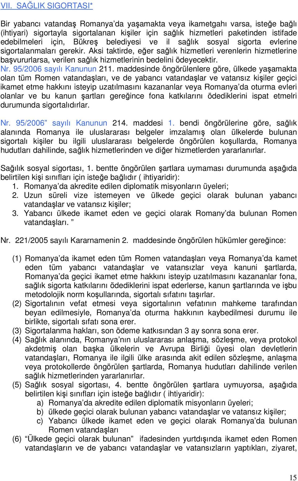 Aksi taktirde, eğer sağlık hizmetleri verenlerin hizmetlerine başvururlarsa, verilen sağlık hizmetlerinin bedelini ödeyecektir. Nr. 95/2006 sayılı Kanunun 211.