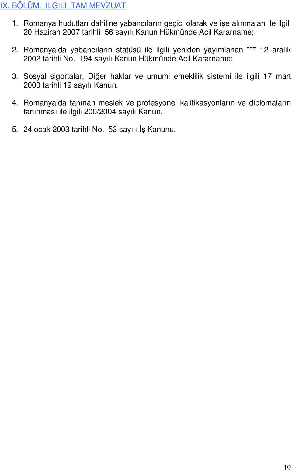 Romanya da yabancıların statüsü ile ilgili yeniden yayımlanan *** 12 aralık 2002 tarihli No. 194 sayılı Kanun Hükmünde Acil Kararname; 3.