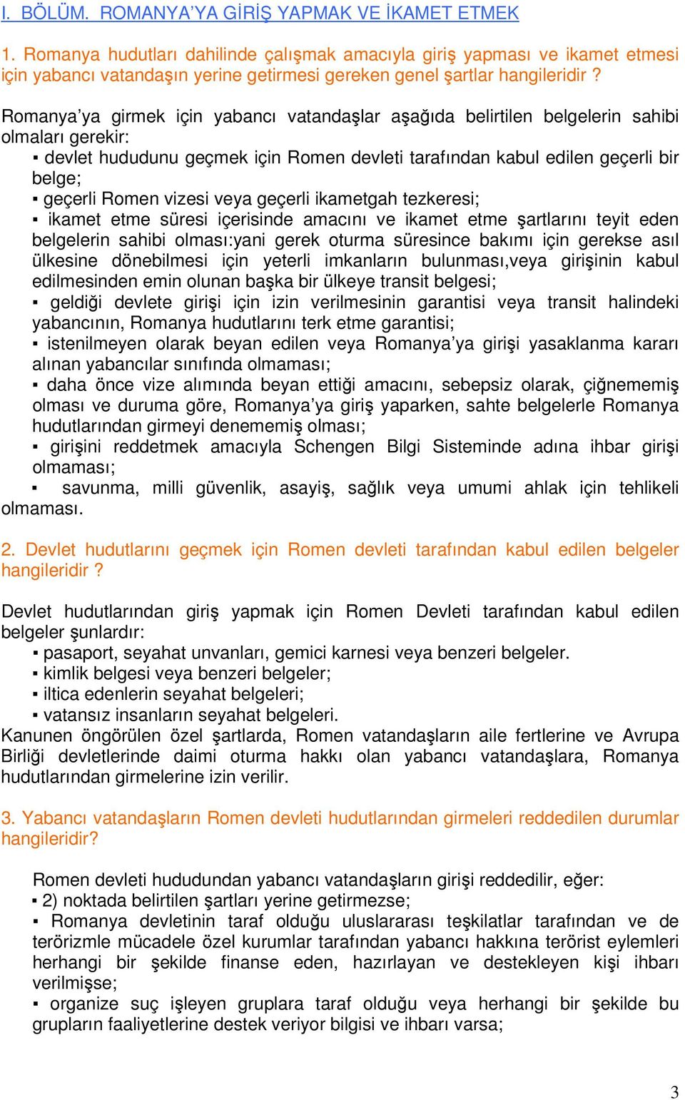 Romanya ya girmek için yabancı vatandaşlar aşağıda belirtilen belgelerin sahibi olmaları gerekir: devlet hududunu geçmek için Romen devleti tarafından kabul edilen geçerli bir belge; geçerli Romen