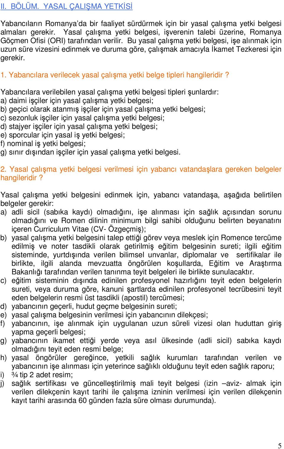 Bu yasal çalışma yetki belgesi, işe alınmak için uzun süre vizesini edinmek ve duruma göre, çalışmak amacıyla Đkamet Tezkeresi için gerekir. 1.