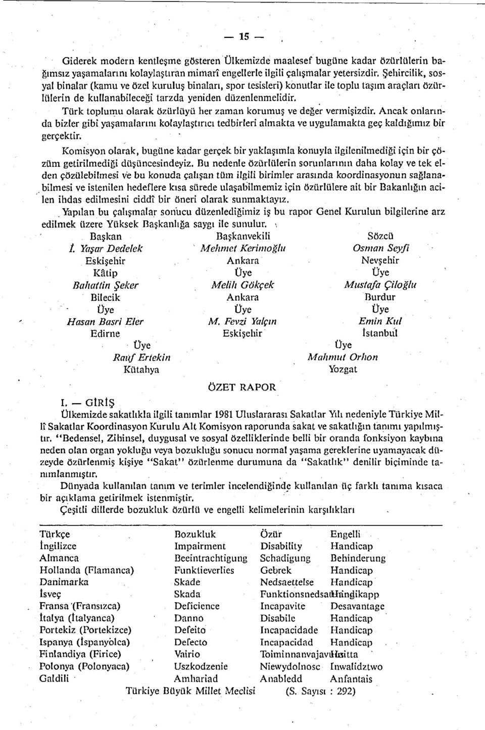 Türk toplumu olarak özürlüyü her zaman korumuş ve değer vermişizdir. Ancak onlarında bizler gibi yaşamalarını kolaylaştırıcı tedbirleri almakta ve uygulamakta geç kaldığımız bir gerçektir.