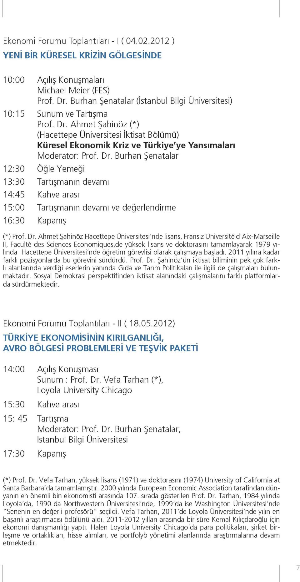Ahmet Şahinöz (*) (Hacettepe Üniversitesi İktisat Bölümü) Küresel Ekonomik Kriz ve Türkiye ye Yansımaları Moderator: Prof. Dr.