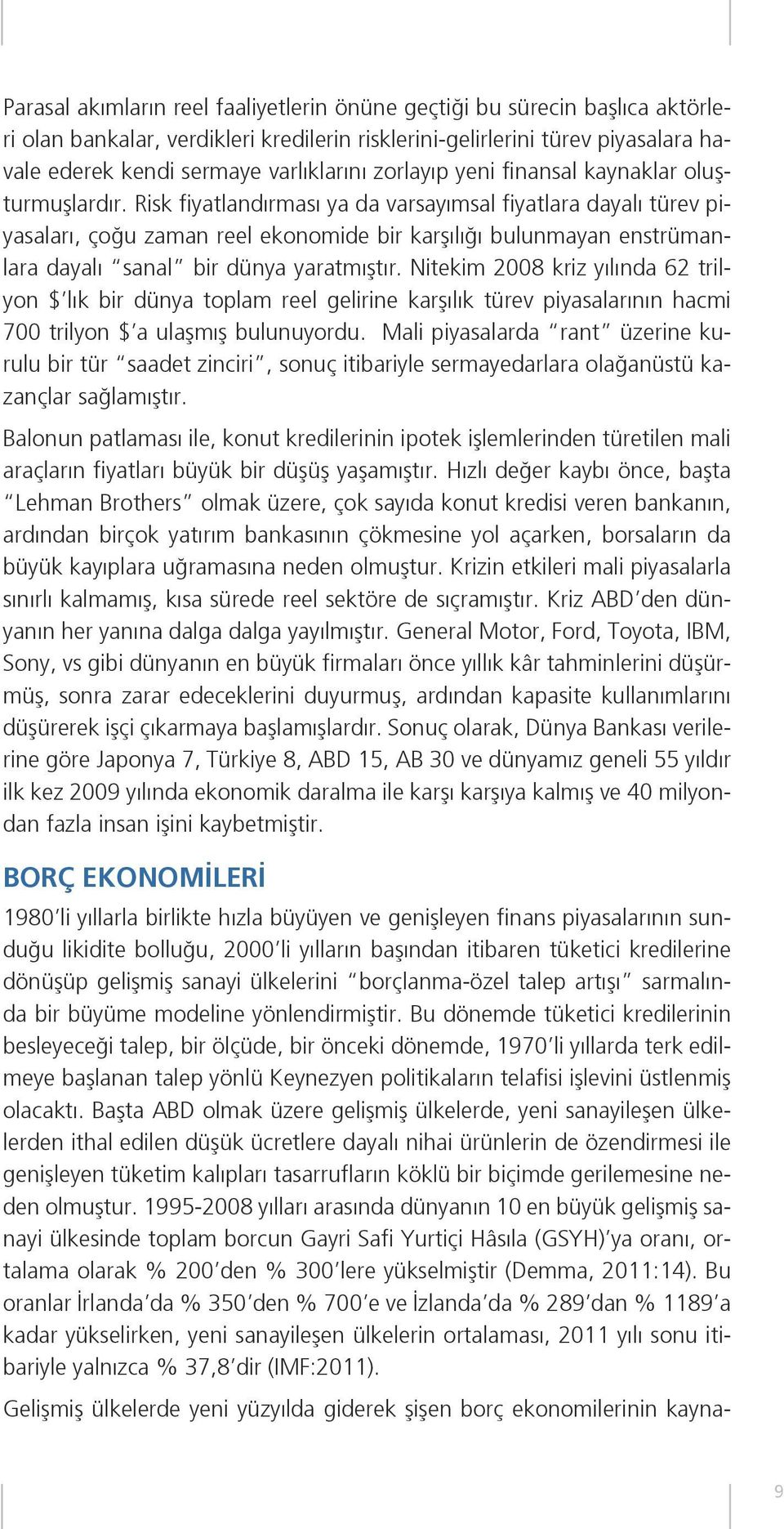 Risk fiyatlandırması ya da varsayımsal fiyatlara dayalı türev piyasaları, çoğu zaman reel ekonomide bir karşılığı bulunmayan enstrümanlara dayalı sanal bir dünya yaratmıştır.