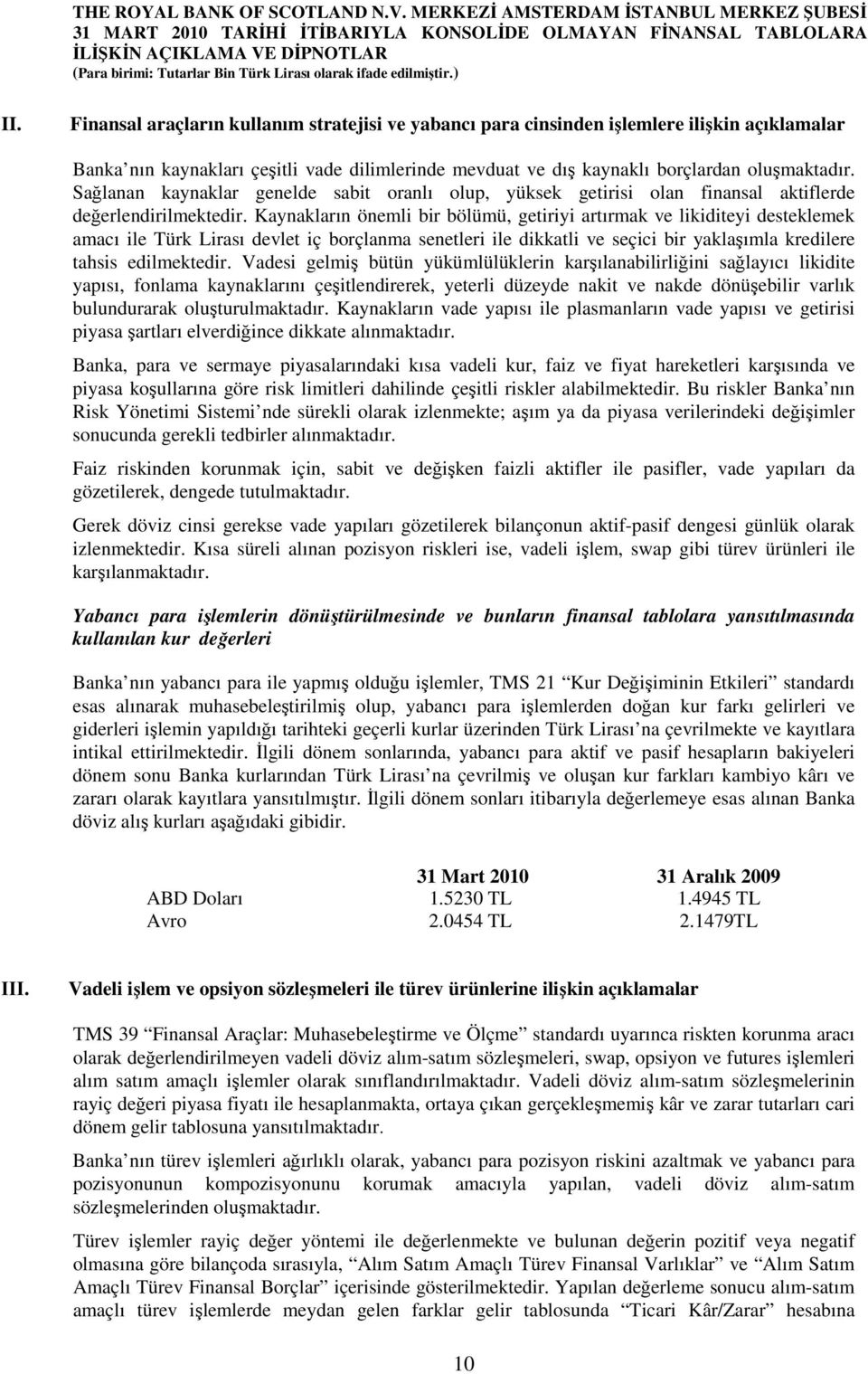 Sağlanan kaynaklar genelde sabit oranlı olup, yüksek getirisi olan finansal aktiflerde değerlendirilmektedir.