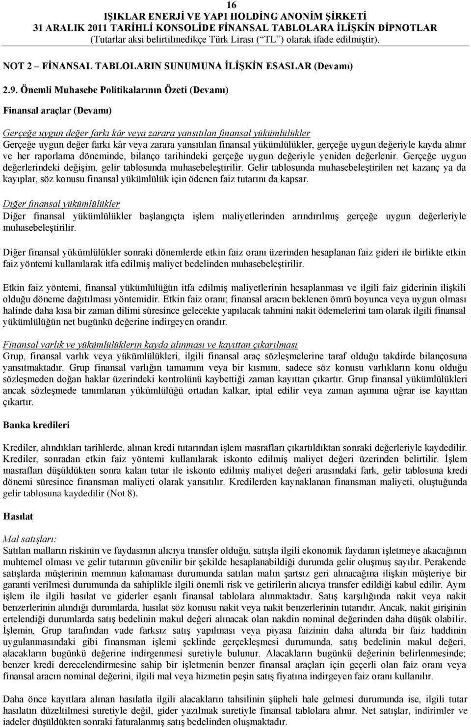 yansıtılan finansal yükümlülükler, gerçeğe uygun değeriyle kayda alınır ve her raporlama döneminde, bilanço tarihindeki gerçeğe uygun değeriyle yeniden değerlenir.