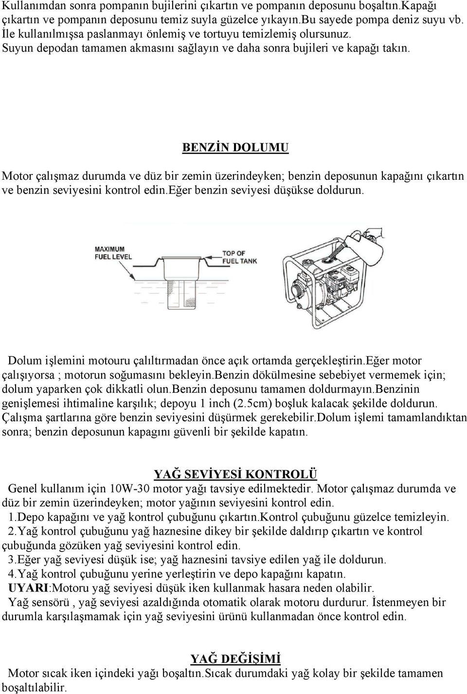 BENZİN DOLUMU Motor çalışmaz durumda ve düz bir zemin üzerindeyken; benzin deposunun kapağını çıkartın ve benzin seviyesini kontrol edin.eğer benzin seviyesi düşükse doldurun.